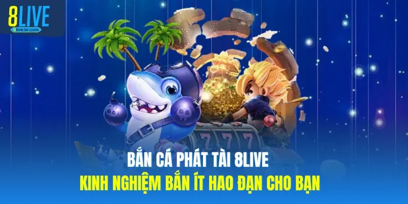 Bắn Cá Phát Tài 8LIVE Kinh Nghiệm Bắn Ít Hao Đạn Cho Bạn