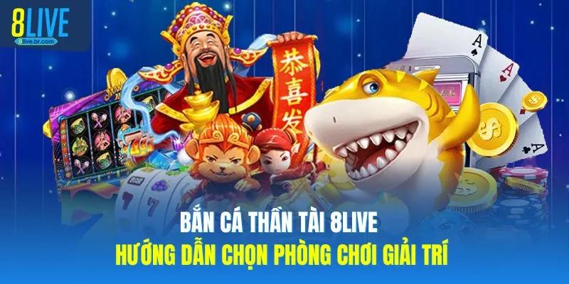 Bắn Cá Thần Tài 8live Hướng Dẫn Chọn Phòng Chơi Giải Trí