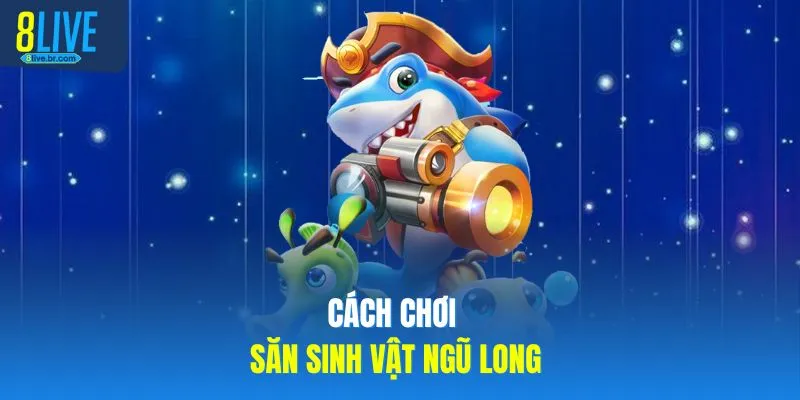 Cách chơi săn sinh vật ngũ long