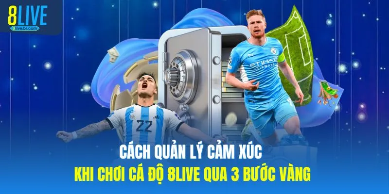 Cách Quản Lý Cảm Xúc Khi Chơi Cá Độ 8LIVE Qua 3 Bước Vàng
