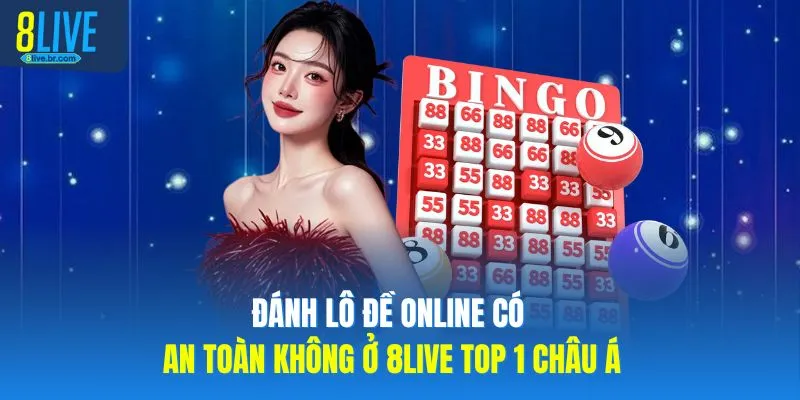 Đánh Lô Đề Online Có An Toàn Không Ở 8LIVE Top 1 Châu Á
