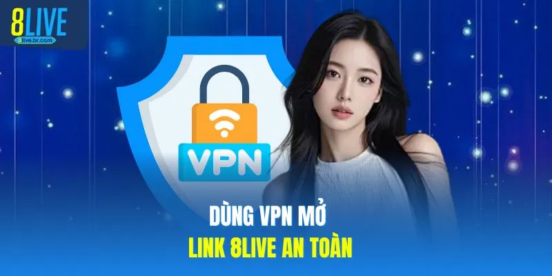 Dùng VPN mở link 8LIVE an toàn