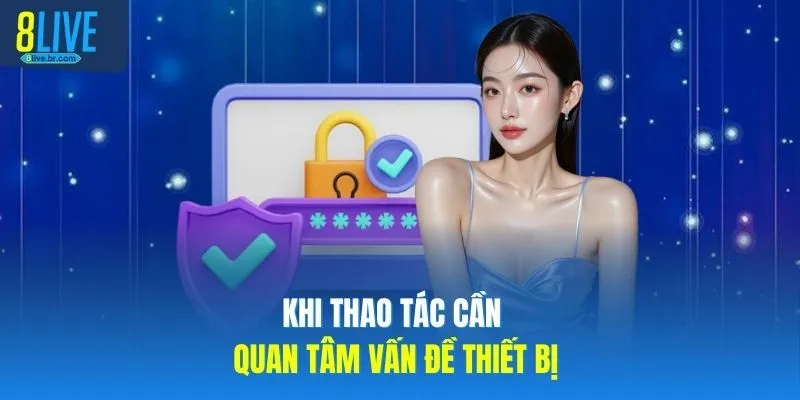 Khi thao tác cần quan tâm vấn đề thiết bị