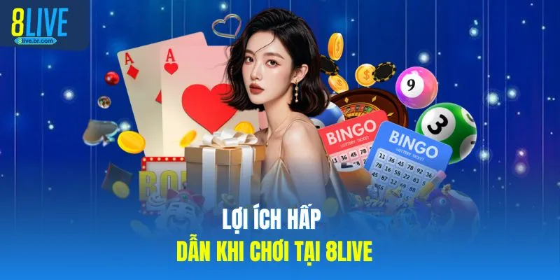 Lợi ích hấp dẫn khi chơi tại 8LIVE