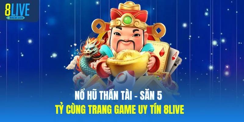 Nổ Hũ Thần Tài - Săn 5 Tỷ Cùng Trang Game Uy Tín 8LIVE