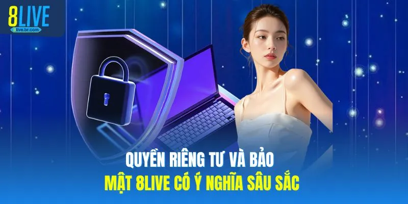 Quyền riêng tư và bảo mật 8LIVE có ý nghĩa sâu sắc