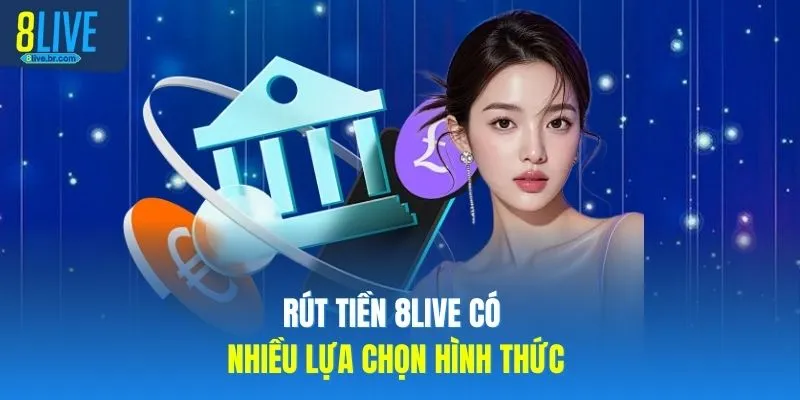 Rút tiền 8LIVE có nhiều lựa chọn hình thức