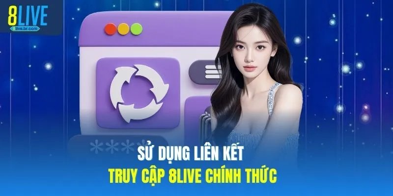 Sử dụng liên kết truy cập 8LIVE chính thức