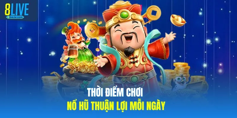 Thời điểm chơi nổ hũ thuận lợi mỗi ngày